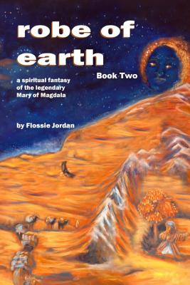 robe of earth, Book Two: a spiritual fantasy of the legendary Mary of Magdala - Jordan, Flossie