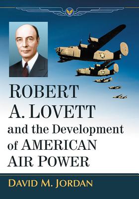 Robert A. Lovett and the Development of American Air Power - Jordan, David M