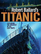 Robert Ballard's Titanic: Exploring the Greatest of All Lost Ships