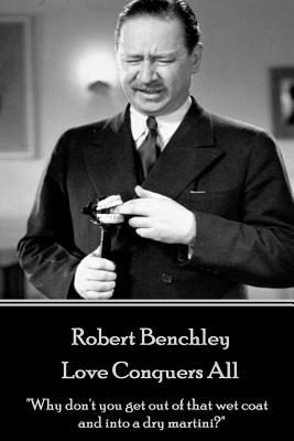 Robert Benchley - Love Conquers All: "Why don't you get out of that wet coat and into a dry martini?" - Benchley, Robert
