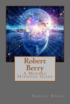 Robert Berry: A Modern Hypnosis Guide - Berry, Robert