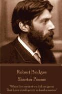 Robert Bridges - Shorter Poems: When First We Met We Did Not Guess That Love Would Prove So Hard a Master.