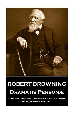 Robert Browning - Dramatis Personae: "ah, But a Man's Reach Should Exceed His Grasp, or What's a Heaven For?" - Browning, Robert