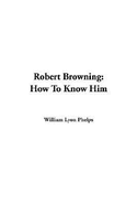 Robert Browning: How to Know Him - Phelps, William Lyon