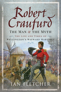 Robert Craufurd: The Man and the Myth: The Life and Times of Wellington's Wayward Martinet