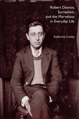 Robert Desnos, Surrealism, and the Marvelous in Everyday Life - Conley, Katharine