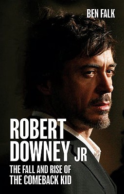 Robert Downey Jr.: The Fall and Rise of the Comeback Kid - Falk, Ben