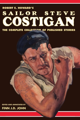 Robert E. Howard's Sailor Steve Costigan: The Complete Collection of Published Stories - John, Finn J D, and Howard, Robert E