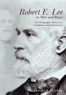 Robert E. Lee in War and Peace: The Photographic History of a Confederate and American Icon