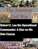 Robert E. Lee the Operational Commander: A Star on His Own Course