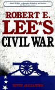 Robert E. Lee's Civil War - Alexander, Bevin