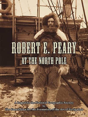 Robert E. Peary at the North Pole: A Report to the National Geographic Society by The Foundation for the Promotion of the Art of Navigation - Davies, Thomas D, and Davies, Eloise E (Editor)