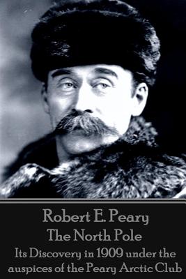 Robert E. Peary - The North Pole: Its Discovery in 1909 under the auspices of the Peary Arctic Club - Peary, Robert E