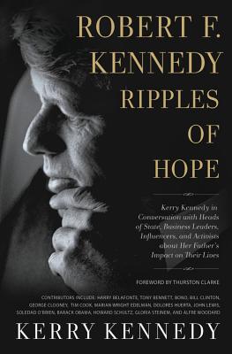 Robert F. Kennedy: Ripples of Hope: Kerry Kennedy in Conversation with Heads of State, Business Leaders, Influencers, and Activists about Her Father's Impact on Their Lives - Kennedy, Kerry