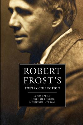 Robert Frost's Poetry Collection: A Boy's Will, North of Boston, Mountain Interval - Frost, Robert
