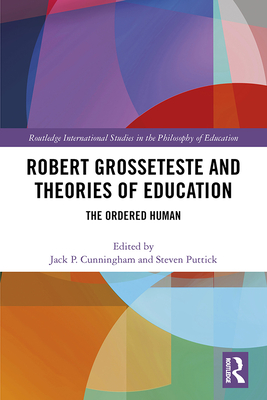 Robert Grosseteste and Theories of Education: The Ordered Human - Cunningham, Jack P. (Editor), and Puttick, Steven (Editor)