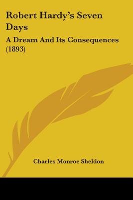 Robert Hardy's Seven Days: A Dream And Its Consequences (1893) - Sheldon, Charles Monroe