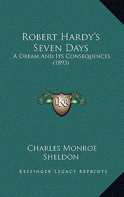 Robert Hardy's Seven Days: A Dream And Its Consequences (1893) - Sheldon, Charles Monroe