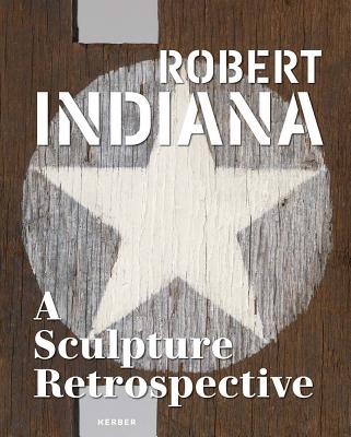 Robert Indiana: A Sculpture Retrospective - Indiana, Robert (Artist), and Lin-Hill, Joe (Editor), and Ott, Aaron (Text by)