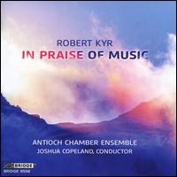 Robert Kyr: In Praise of Music - Antioch Chamber Ensemble; Joshua Copeland (conductor)