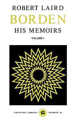 Robert Laird Borden: His Memoirs, Volume I Volume 46 - MacQuarrie, Heath, and Borden, Robert Laird, Sir