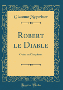 Robert Le Diable: Opra En Cinq Actes (Classic Reprint)