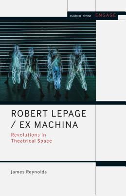 Robert Lepage / Ex Machina: Revolutions in Theatrical Space - Reynolds, James, and Brater, Enoch (Editor), and Taylor-Batty, Mark (Editor)