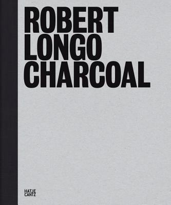 Robert Longo: Charcoal - Longo, Robert, and Foster, Hal (Text by), and Fowle, Kate (Text by)
