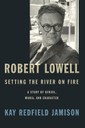 Robert Lowell, Setting The River On Fire: A Darkness Altogether Lived