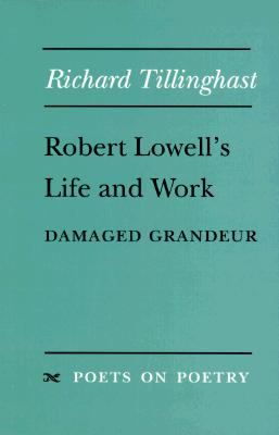 Robert Lowell's Life and Work: Damaged Grandeur - Tillinghast, Richard W (Editor)