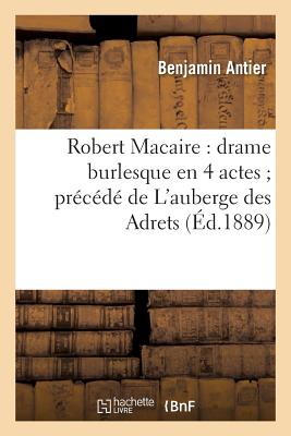 Robert Macaire: Drame Burlesque En 4 Actes Pr?c?d? de l'Auberge Des Adrets - Antier, Benjamin