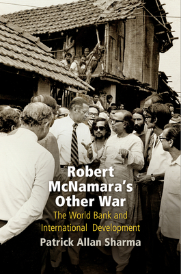 Robert McNamara's Other War: The World Bank and International Development - Sharma, Patrick Allan