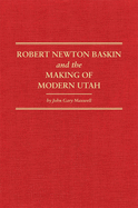 Robert Newton Baskin and the Making of Modern Utah: Volume 37