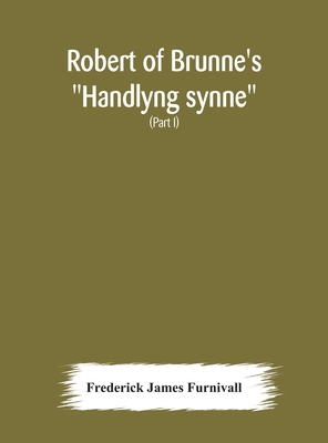 Robert of Brunne's "Handlyng synne": A.D. 1303, with those parts of the Anglo-French treatise on which it was founded, William of Wadington's "Manuel des pechiez" (Part I) - James Furnivall, Frederick