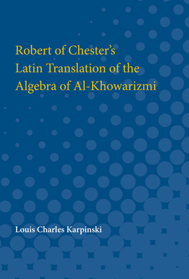 Robert of Chester's Latin Translation of the Algebra of Al-Khowarizmi - Karpinski, Louis