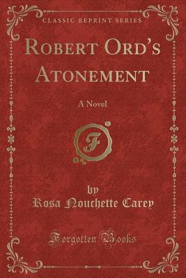 Robert Ord's Atonement: A Novel (Classic Reprint) - Carey, Rosa Nouchette