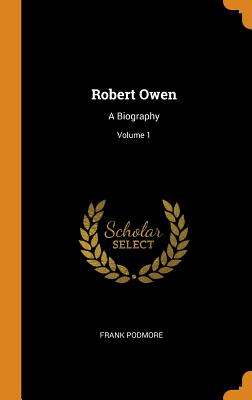 Robert Owen: A Biography; Volume 1 - Podmore, Frank