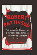 Robert Pattinson Biography: The Inspiring Journey of a Twilight saga actor to Hollywood Stardom