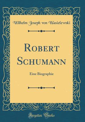 Robert Schumann: Eine Biographie (Classic Reprint) - Wasielewski, Wilhelm Joseph Von