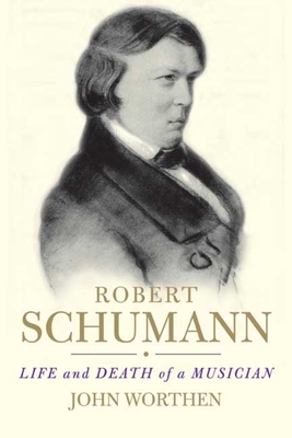 Robert Schumann: Life and Death of a Musician - Worthen, John, Professor