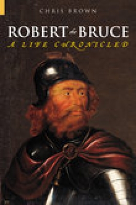 Robert the Bruce: A Life Chronicled - Brown, Chris