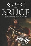 Robert the Bruce: A Life from Beginning to End
