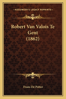 Robert Van Valois Te Gent (1862) - De Potter, Frans