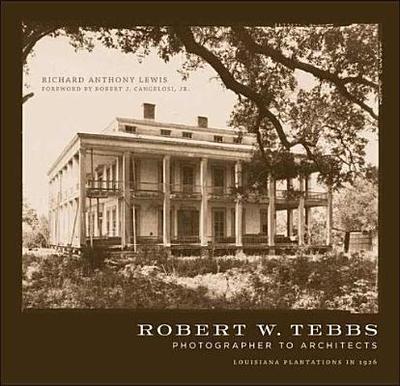 Robert W. Tebbs, Photographer to Architects: Louisiana Plantations in 1926 - Lewis, Richard Anthony