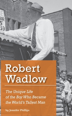 Robert Wadlow: The Unique Life of the Boy Who Became the World's Tallest Man - Phillips, Jennifer J