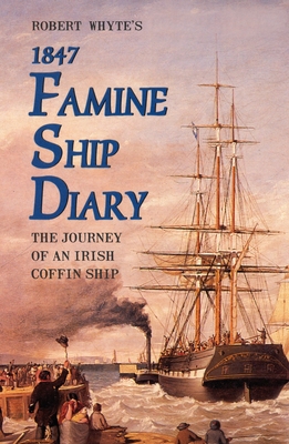 Robert Whyte's Famine Ship Diary 1847: The Journey of an Irish Coffin Ship - Mangan, James (Editor)