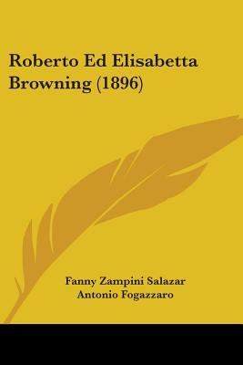 Roberto Ed Elisabetta Browning (1896) - Salazar, Fanny Zampini, and Fogazzaro, Antonio (Foreword by)