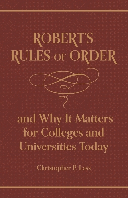 Robert's Rules of Order, and Why It Matters for Colleges and Universities Today - Robert, Henry Martyn, and Loss, Christopher P