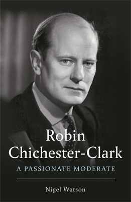 Robin Chichester-Clark: A Passionate Moderate - Watson, Nigel