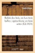 Robin Des Bois, Ou Les Trois Balles: Opra-Ferie En Trois Actes, Imit Du Freischutz